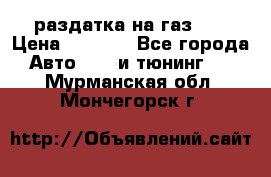 раздатка на газ 69 › Цена ­ 3 000 - Все города Авто » GT и тюнинг   . Мурманская обл.,Мончегорск г.